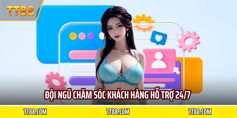 Đội ngũ chăm sóc khách hàng hỗ trợ 24/7 